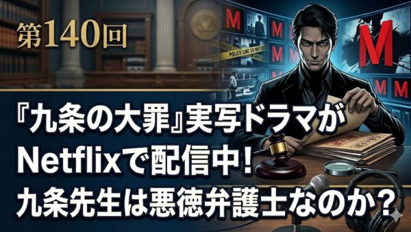 第140回 『九条の大罪』実写ドラマがNetflixで配信中！九条先生は悪徳弁護士なのか？